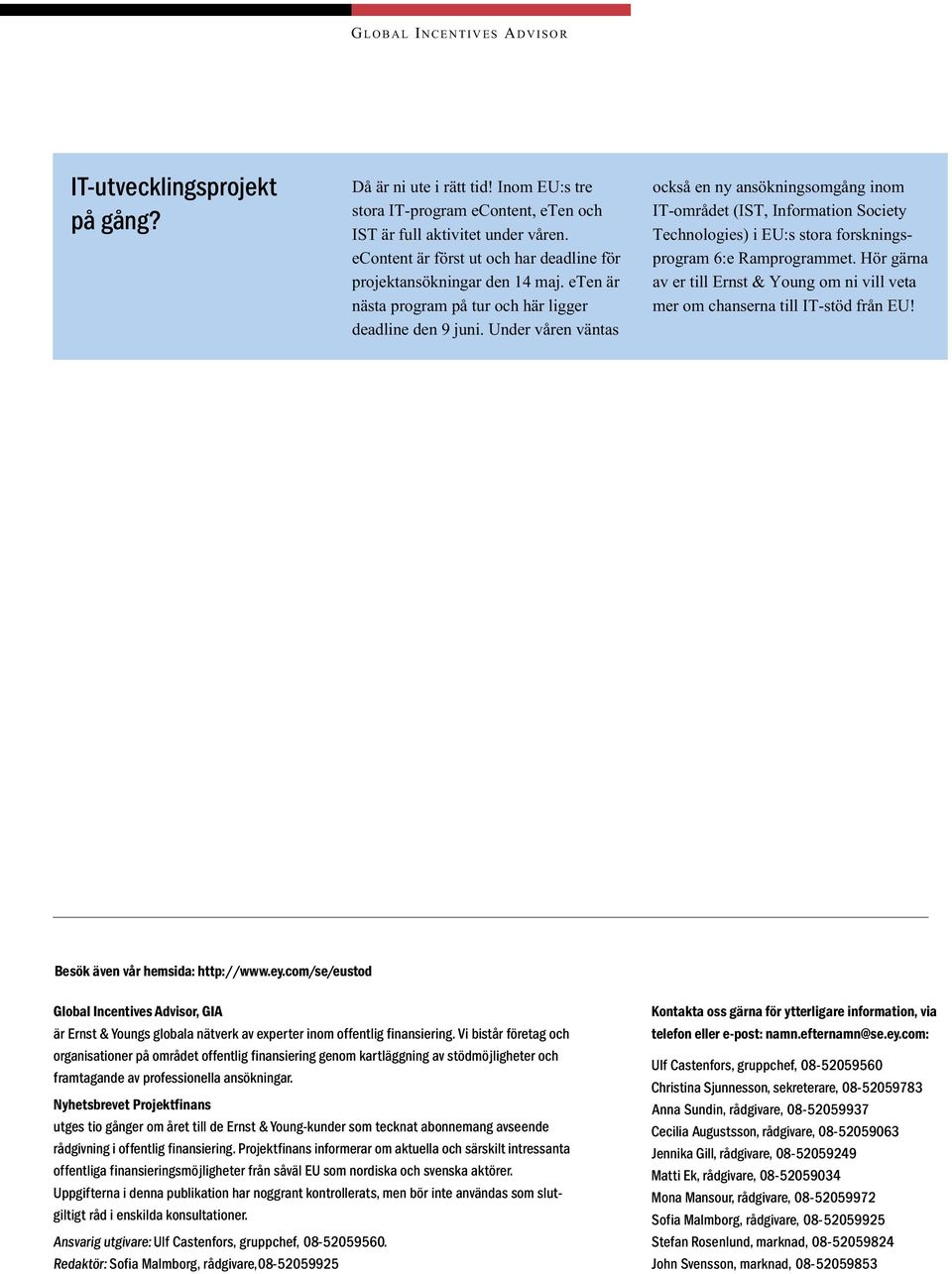 Under våren väntas också en ny ansökningsomgång inom IT-området (IST, Information Society Technologies) i EU:s stora forskningsprogram 6:e Ramprogrammet.