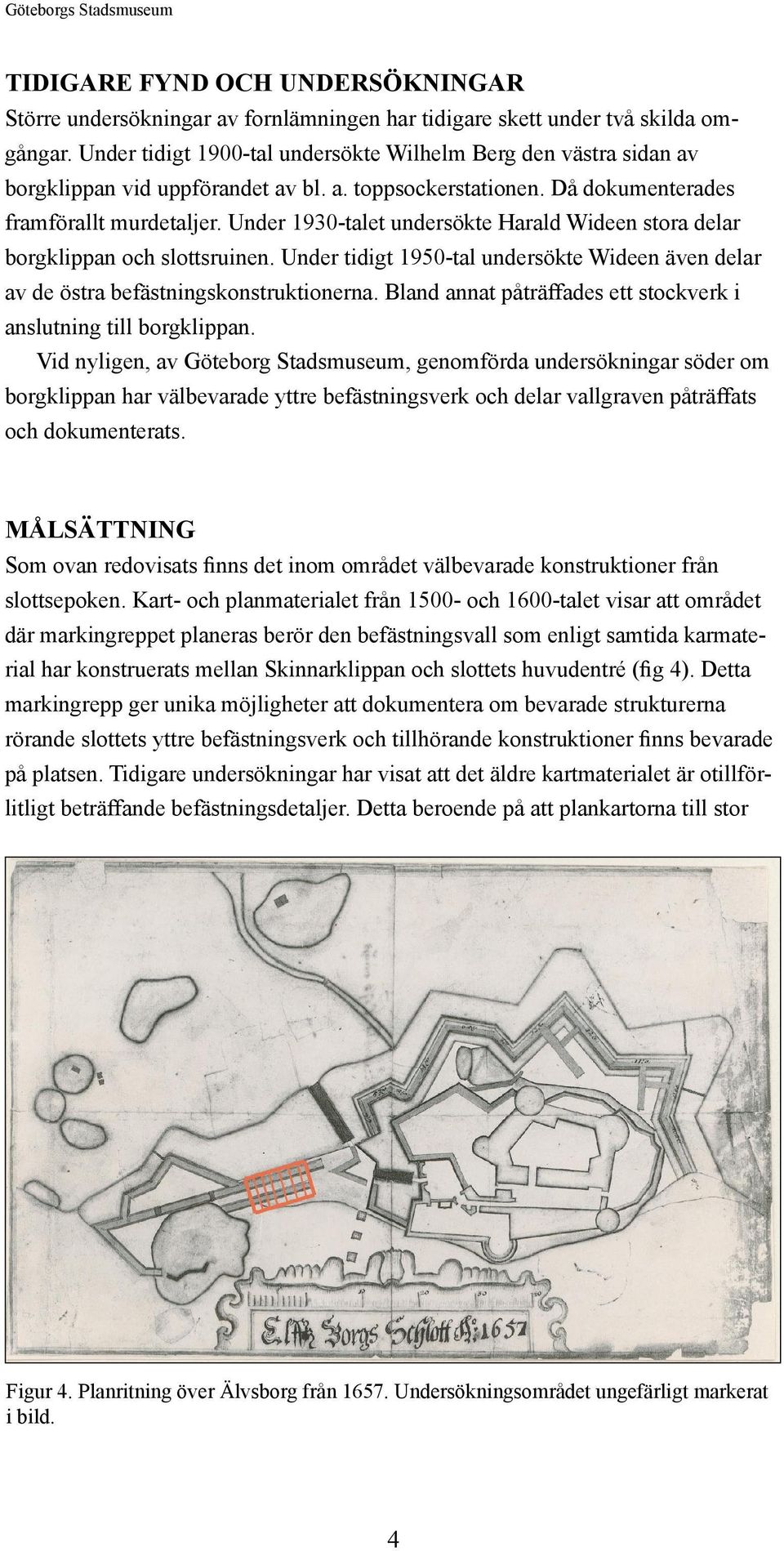 Under 1930-talet undersökte Harald Wideen stora delar borgklippan och slottsruinen. Under tidigt 1950-tal undersökte Wideen även delar av de östra befästningskonstruktionerna.