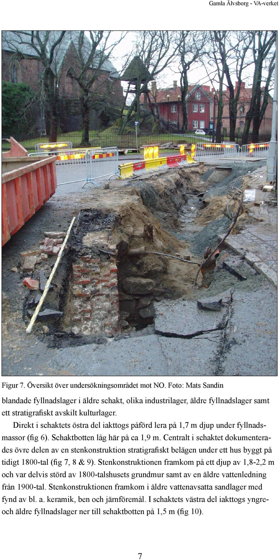 Direkt i schaktets östra del iakttogs påförd lera på 1,7 m djup under fyllnadsmassor (fig 6). Schaktbotten låg här på ca 1,9 m.
