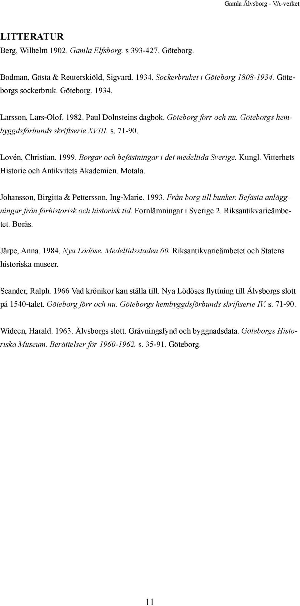 Borgar och befästningar i det medeltida Sverige. Kungl. Vitterhets Historie och Antikvitets Akademien. Motala. Johansson, Birgitta & Pettersson, Ing-Marie. 1993. Från borg till bunker.