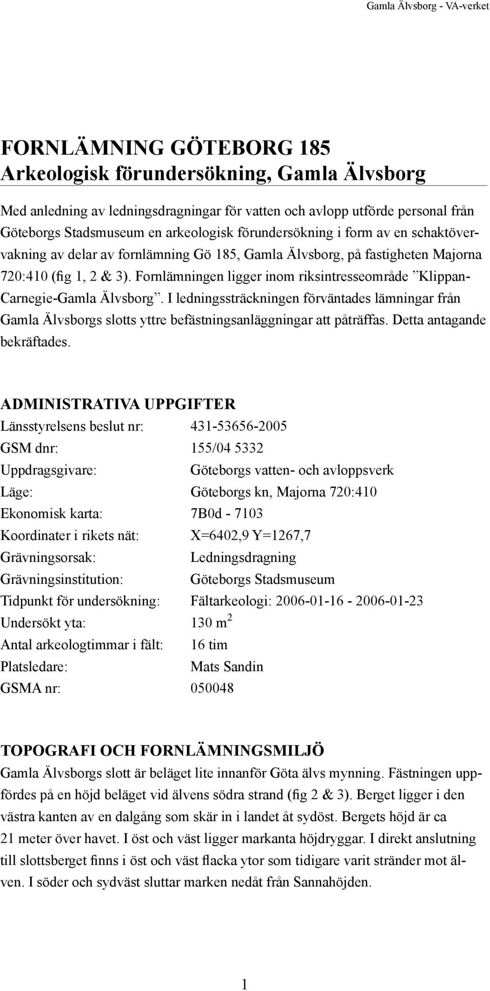 Fornlämningen ligger inom riksintresseområde Klippan- Carnegie-Gamla Älvsborg. I ledningssträckningen förväntades lämningar från Gamla Älvsborgs slotts yttre befästningsanläggningar att påträffas.