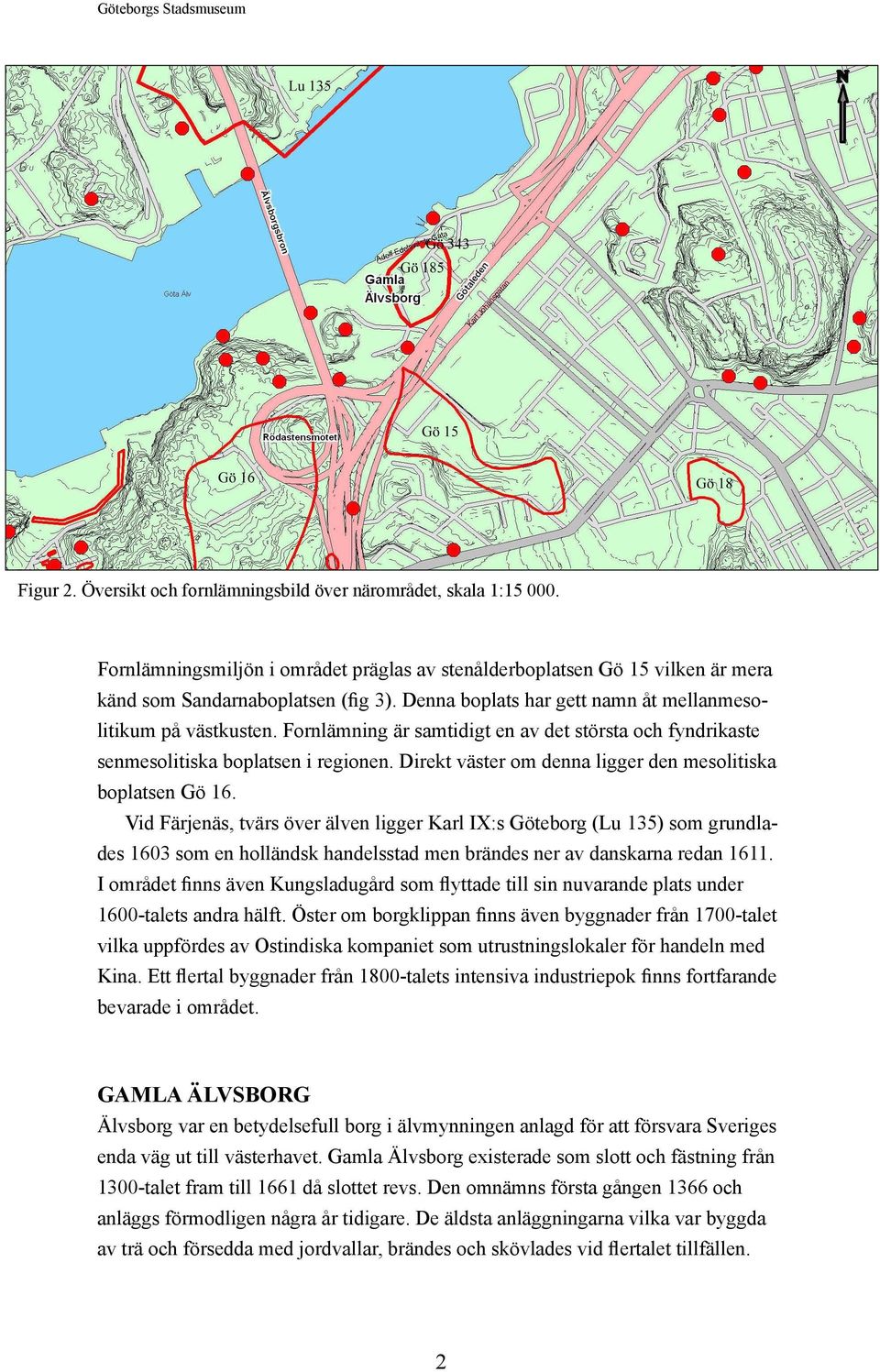 Fornlämning är samtidigt en av det största och fyndrikaste senmesolitiska boplatsen i regionen. Direkt väster om denna ligger den mesolitiska boplatsen Gö 16.
