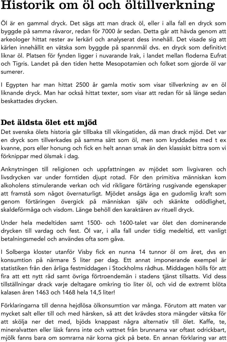 en dryck som definitivt liknar öl. Platsen för fynden ligger i nuvarande Irak, i landet mellan floderna Eufrat och Tigris. Landet på den tiden hette Mesopotamien och folket som gjorde öl var sumerer.