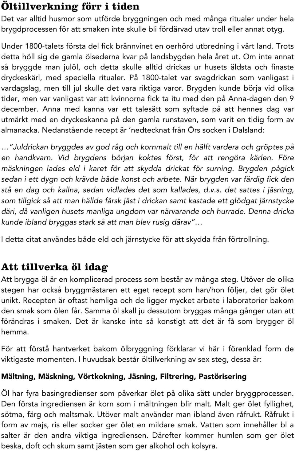 Om inte annat så bryggde man julöl, och detta skulle alltid drickas ur husets äldsta och finaste dryckeskärl, med speciella ritualer.