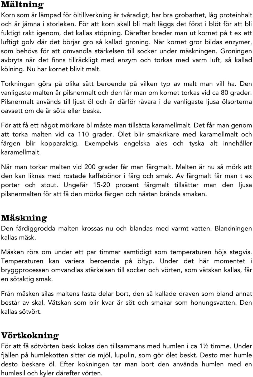 När kornet gror bildas enzymer, som behövs för att omvandla stärkelsen till socker under mäskningen. Groningen avbryts när det finns tillräckligt med enzym och torkas med varm luft, så kallad kölning.