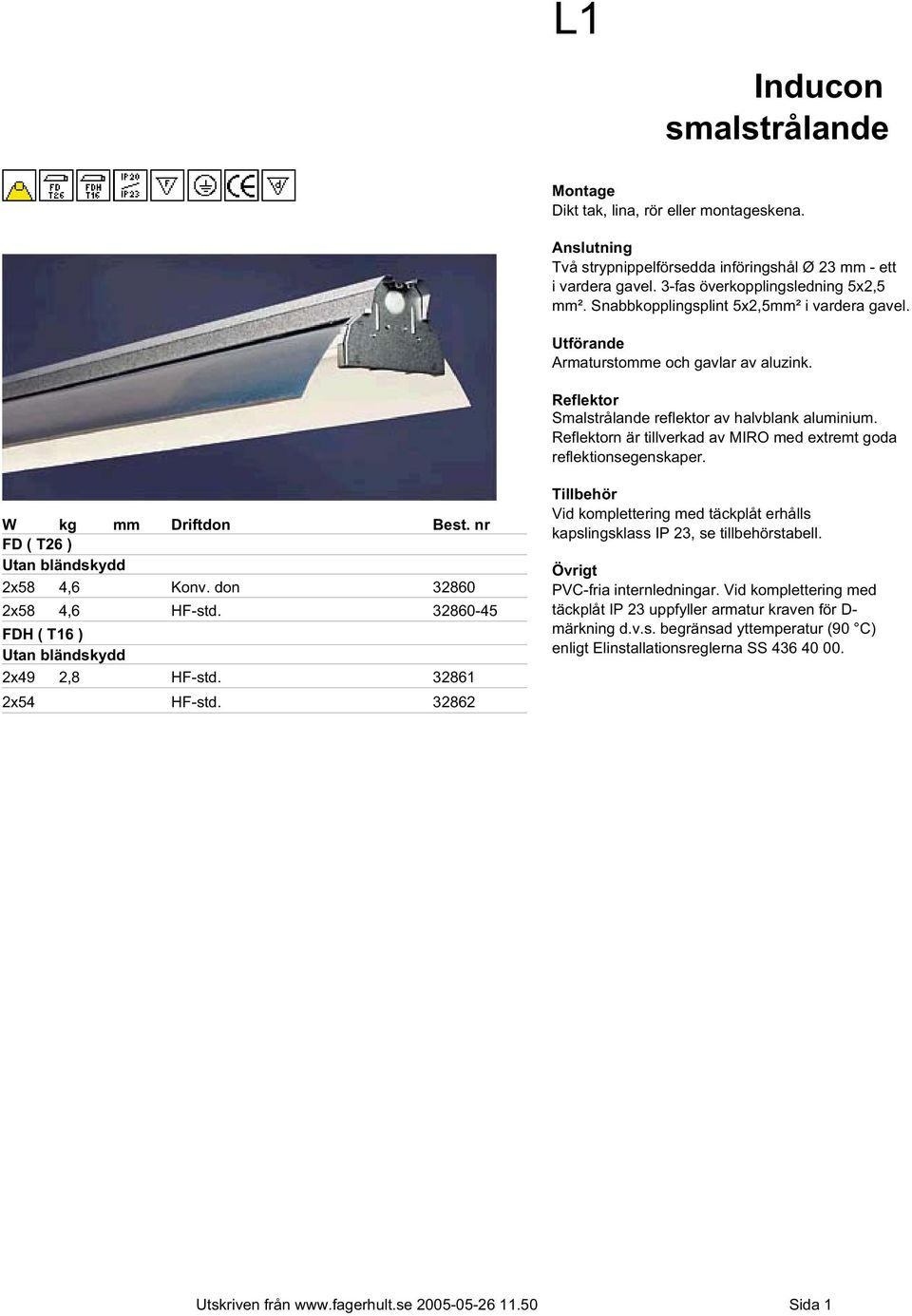 Reflektorn är tillverkad av MIRO med extremt goda reflektionsegenskaper. W kg mm Driftdon Best. nr FD ( T26 ) Utan bländskydd 2x58 4,6 Konv. don 32860 2x58 4,6 HF-std.