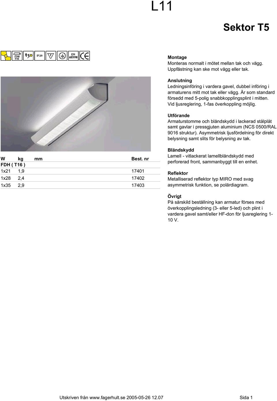 Vid ljusreglering, 1-fas överkoppling möjlig. Utförande Armaturstomme och bländskydd i lackerad stålplåt samt gavlar i pressgjuten aluminium (NCS 0500/RAL 9016 struktur).