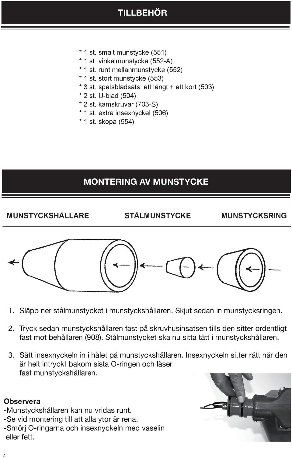 Släpp ner stålmunstycket i munstyckshållaren. Skjut sedan in munstycksringen. 2. Tryck sedan munstyckshållaren fast på skruvhusinsatsen tills den sitter ordentligt fast mot behållaren (908).