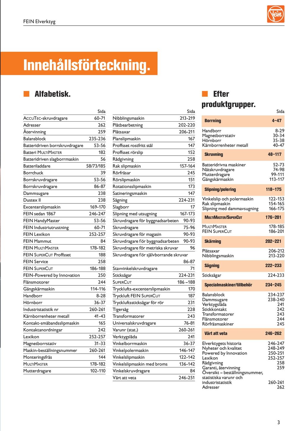 Borrchuck 39 Borrskruvdragare 53-56 Borrskruvdragare 86-87 Dammsugare 238 Dustex II 238 Excenterslipmaskin 169-170 FEIN sedan 1867 246-247 FEIN HandyMaster 53-56 FEIN Industriutrustning 60-71 FEIN