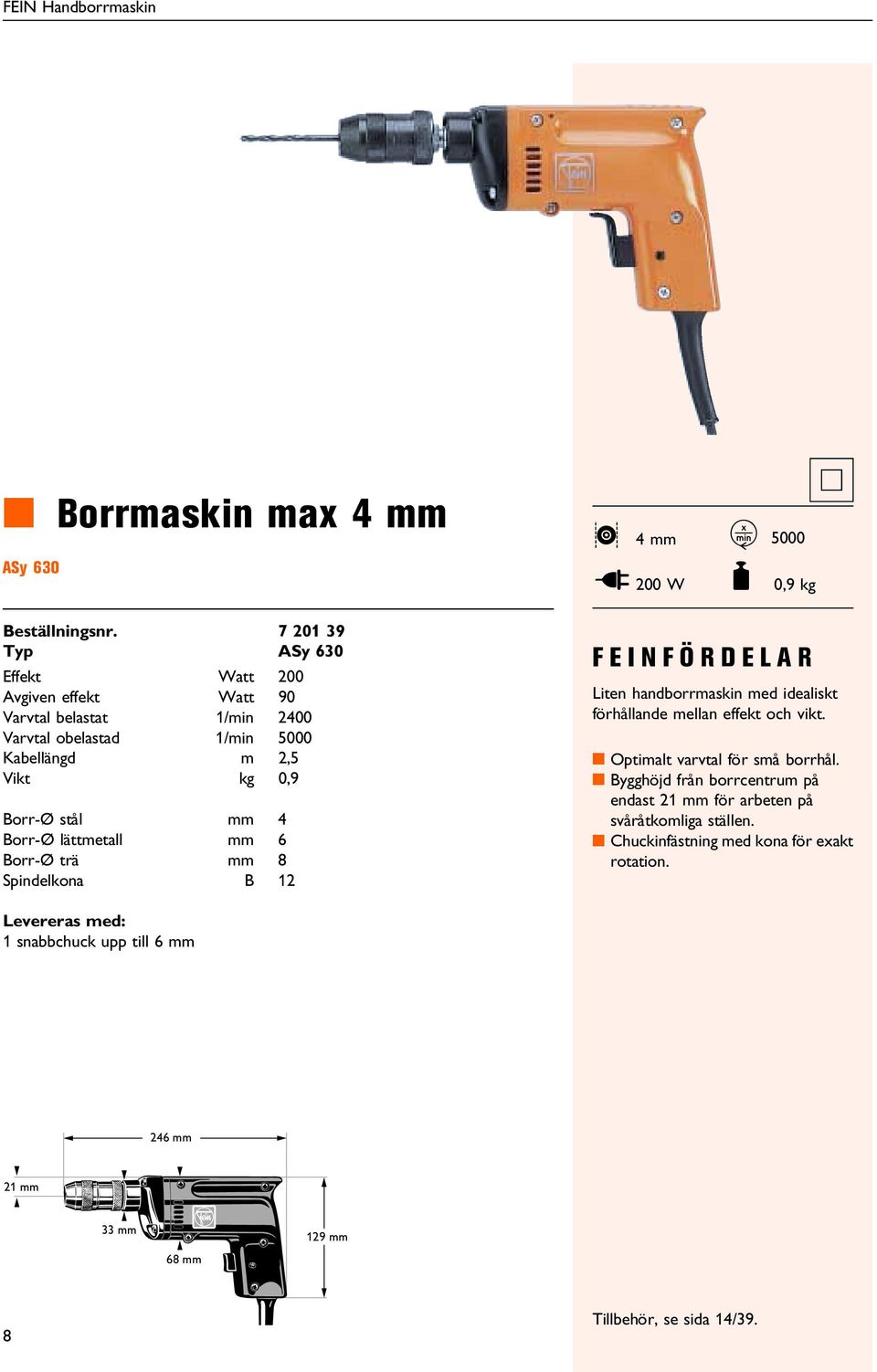 obelastad 1/min 5000 Kabellängd m 2,5 Vikt kg 0,9 Borr-Ø stål mm 4 Borr-Ø lättmetall mm 6 Borr-Ø trä mm 8 Spindelkona B 12 FEINFÖRDELAR Liten handborrmaskin med