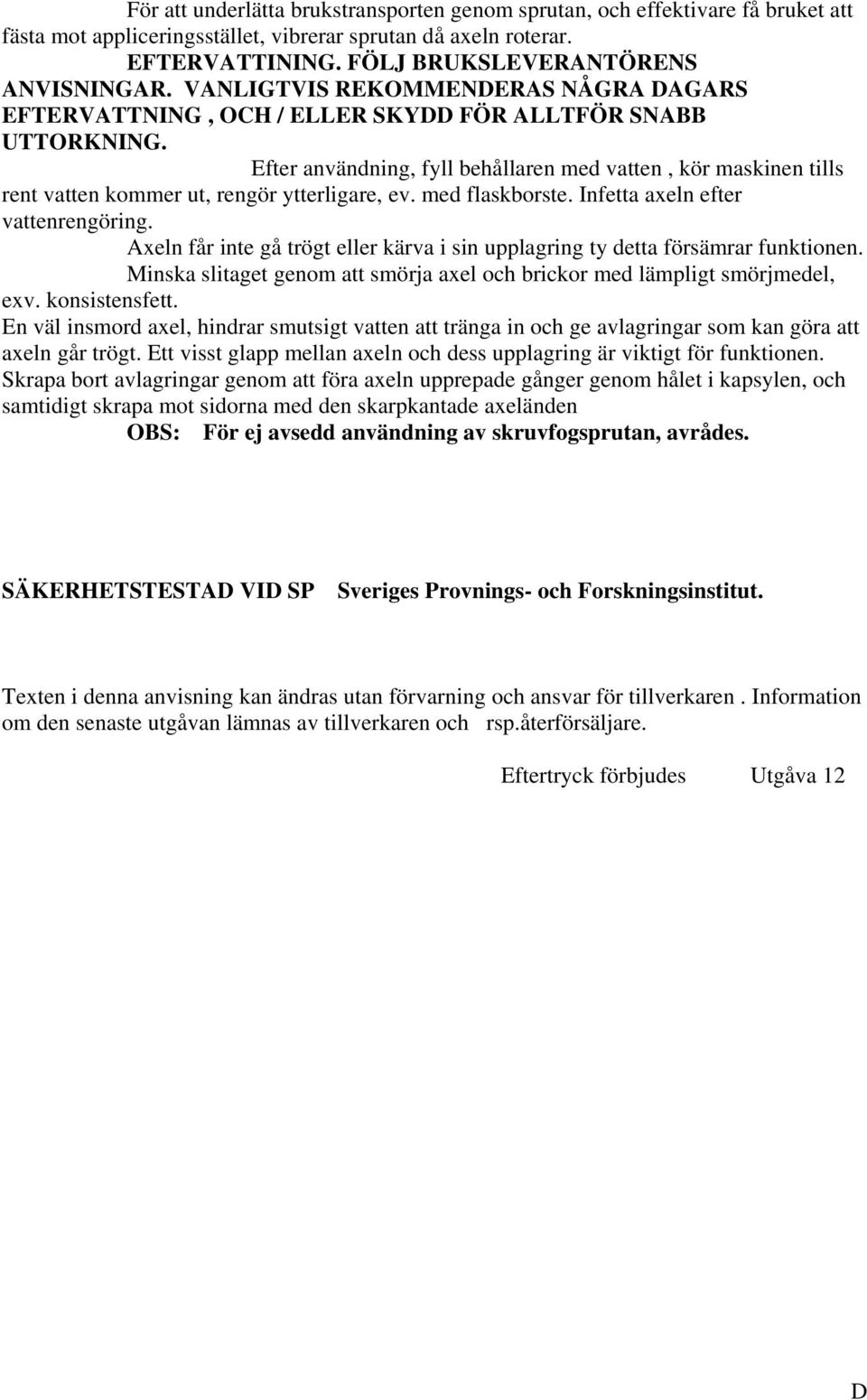 Efter användning, fyll behållaren med vatten, kör maskinen tills rent vatten kommer ut, rengör ytterligare, ev. med flaskborste. Infetta axeln efter vattenrengöring.