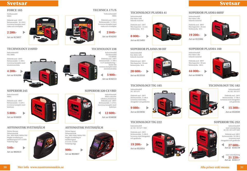 material Max kapacitet: 20 mm Strömstyrka: 60 A 19 200:- 815506 TECHNOLOGY 216HD TECHNOLOGY 238 SUPERIOR PLASMA 90 HF SUPERIOR PLASMA 160 HD, MMA Strömområde: 5 180 A Levereras komplett med