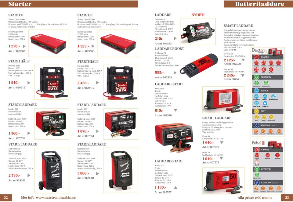 Batteri: 12 V Strömstyrka vid start: 500 A Max strömstyrka: 1 800 A Vikt: 14,6 kg 1 940:- 829516 START/LADDARE Telwin Drive 13 000 Ultrakompakt bärbar 12 V starter.
