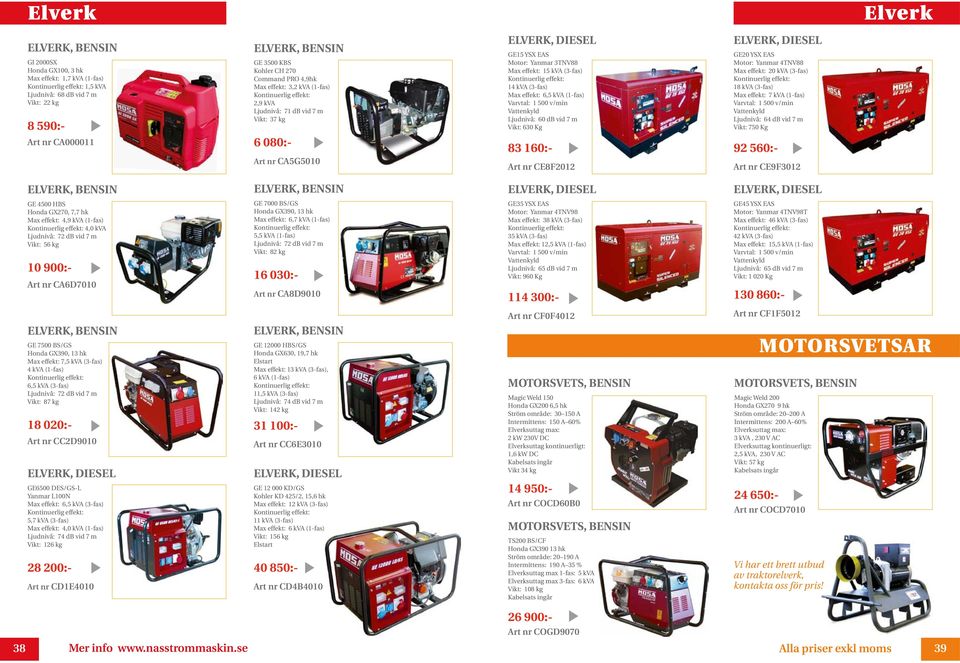 effekt: 14 kva (3-fas) Max effekt: 6,5 kva (1-fas) Varvtal: 1 500 v/min Vattenkyld Ljudnivå: 60 db vid 7 m Vikt: 630 Kg ELVERK, DIESEL GE20 YSX EAS Motor: Yanmar 4TNV88 Max effekt: 20 kva (3-fas)