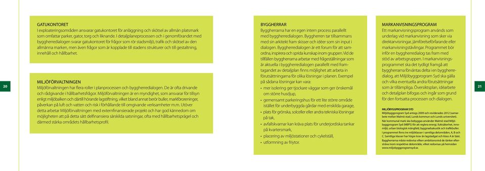 stadens strukturer och till gestaltning, innehåll och hållbarhet. BYGGHERRAR Byggherrarna har en egen intern process parallellt med byggherredialogen.