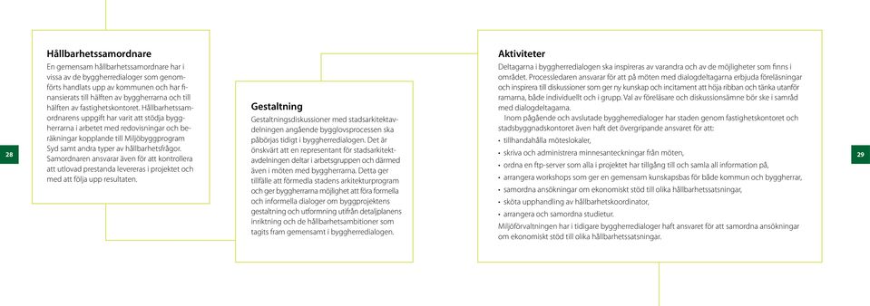 Hållbarhetssamordnarens uppgift har varit att stödja byggherrarna i arbetet med redovisningar och beräkningar kopplande till Miljöbyggprogram Syd samt andra typer av hållbarhetsfrågor.