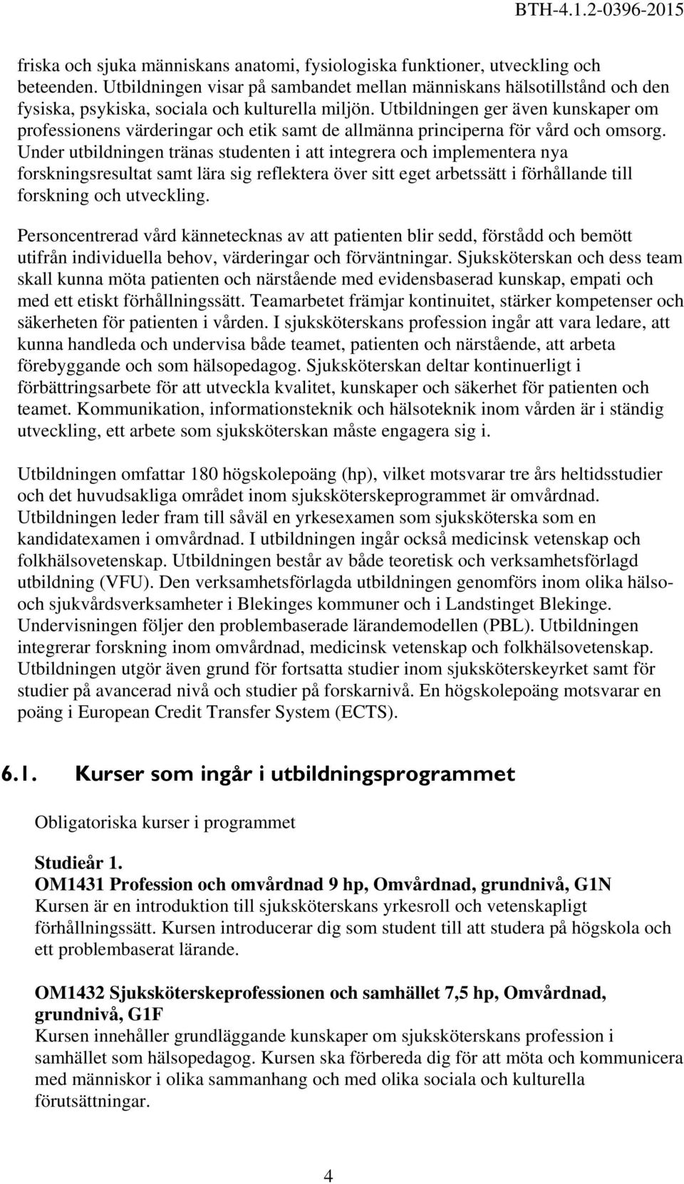 Utbildningen ger även kunskaper om professionens värderingar och etik samt de allmänna principerna för vård och omsorg.