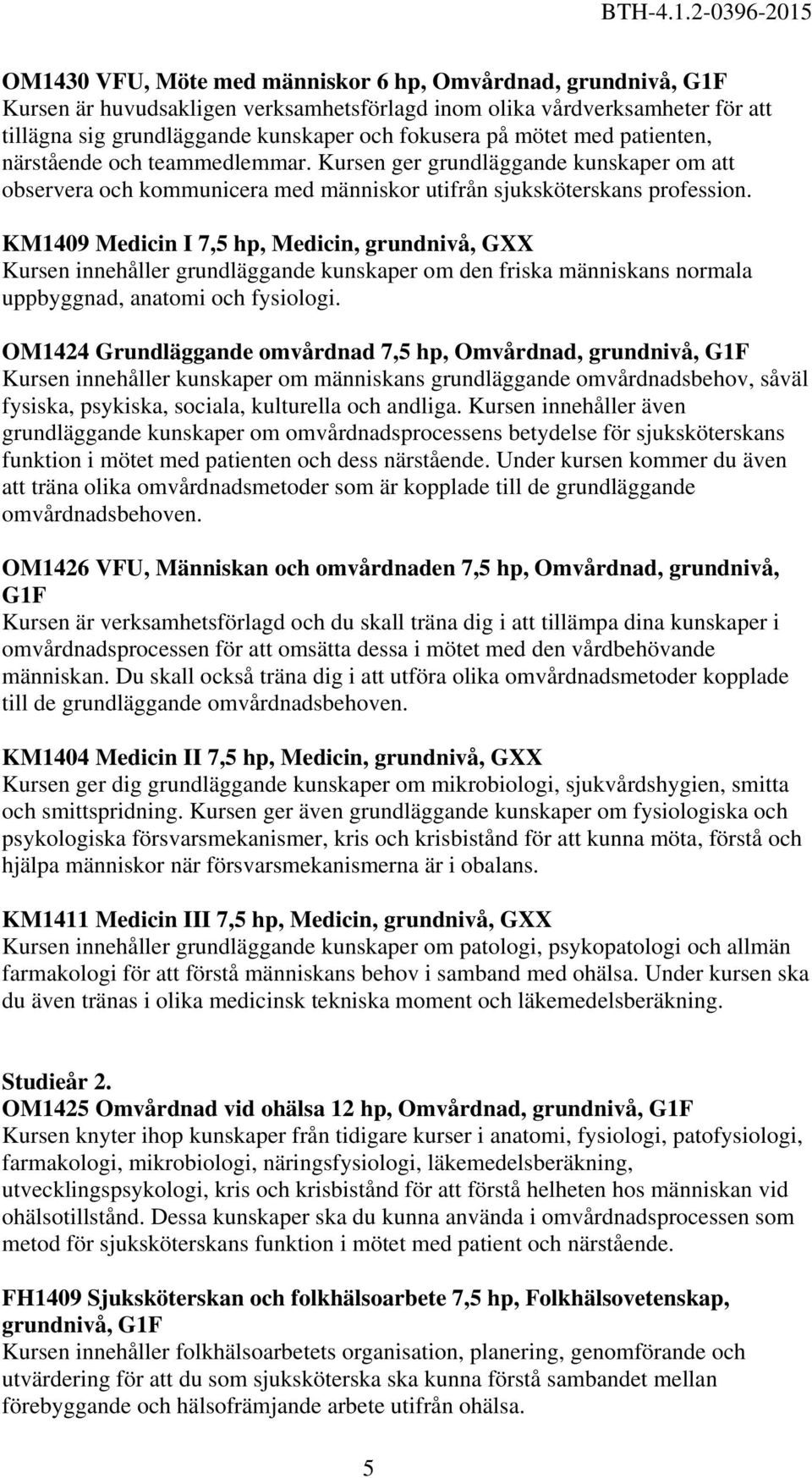 KM1409 Medicin I 7,5 hp, Medicin, grundnivå, GXX Kursen innehåller grundläggande kunskaper om den friska människans normala uppbyggnad, anatomi och fysiologi.