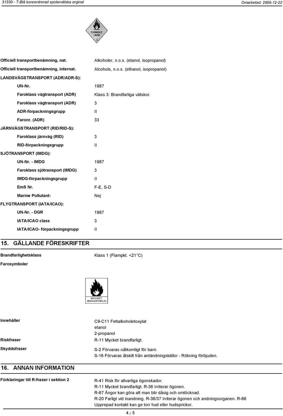 (ADR) 33 JÄRNVÄGSTRANSPORT (RID/RID-S): Faroklass järnväg (RID) 3 RID-förpackningsgrupp SJÖTRANSPORT (IMDG): UN-Nr. - IMDG 1987 Faroklass sjötransport (IMDG) 3 IMDG-förpackningsgrupp EmS Nr.