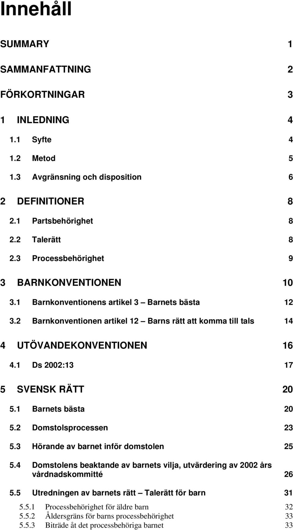 1 Ds 2002:13 17 5 SVENSK RÄTT 20 5.1 Barnets bästa 20 5.2 Domstolsprocessen 23 5.3 Hörande av barnet inför domstolen 25 5.