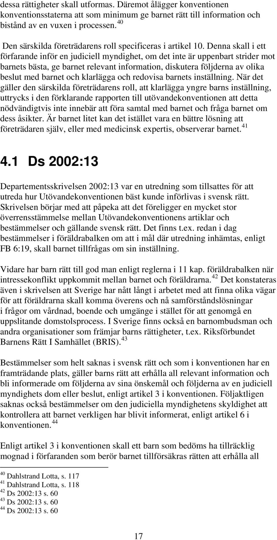 Denna skall i ett förfarande inför en judiciell myndighet, om det inte är uppenbart strider mot barnets bästa, ge barnet relevant information, diskutera följderna av olika beslut med barnet och