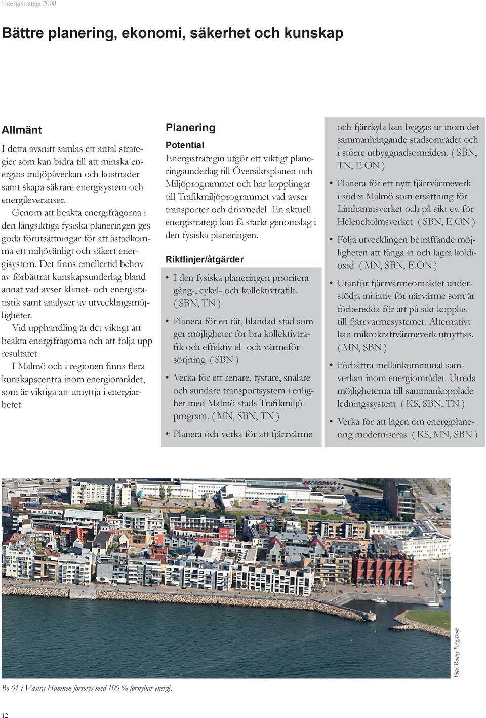 Det finns emellertid behov av förbättrat kunskapsunderlag bland annat vad avser klimat- och energistatistik samt analyser av utvecklingsmöjligheter.