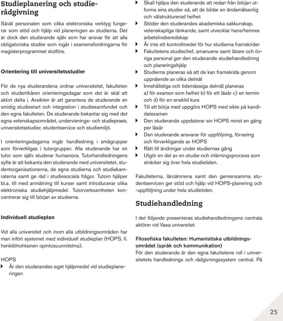 Orientering till universitetsstudier För de nya studerandena ordnar universitetet, fakulteten och studentkåren orienteringsdagar som det är skäl att aktivt delta i.