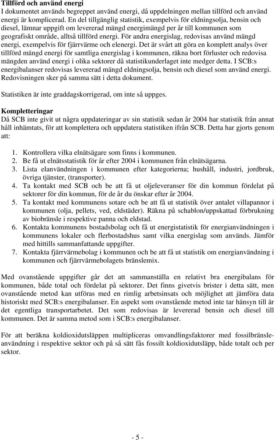 För andra energislag, redovisas använd mängd energi, exempelvis för fjärrvärme och elenergi.