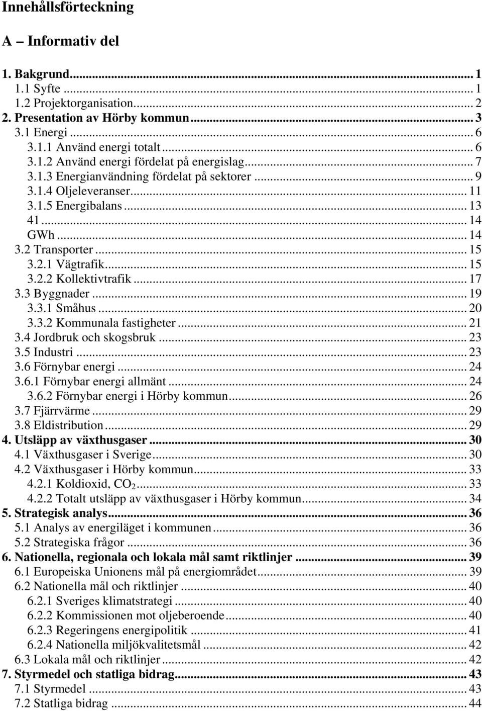 3 Byggnader... 19 3.3.1 Småhus... 20 3.3.2 Kommunala fastigheter... 21 3.4 Jordbruk och skogsbruk... 23 3.5 Industri... 23 3.6 Förnybar energi... 24 3.6.1 Förnybar energi allmänt... 24 3.6.2 Förnybar energi i Hörby kommun.