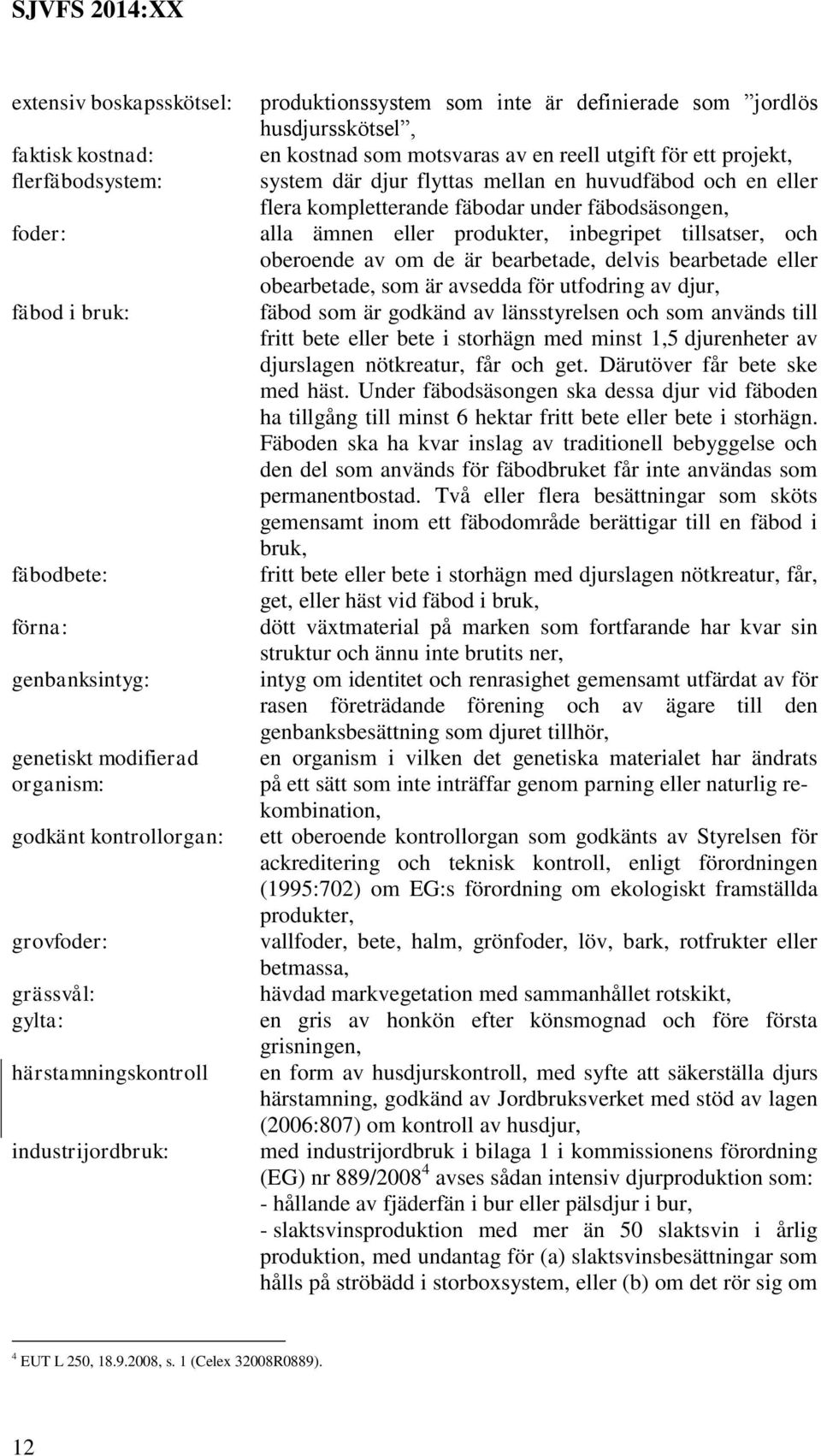 mellan en huvudfäbod och en eller flera kompletterande fäbodar under fäbodsäsongen, alla ämnen eller produkter, inbegripet tillsatser, och oberoende av om de är bearbetade, delvis bearbetade eller