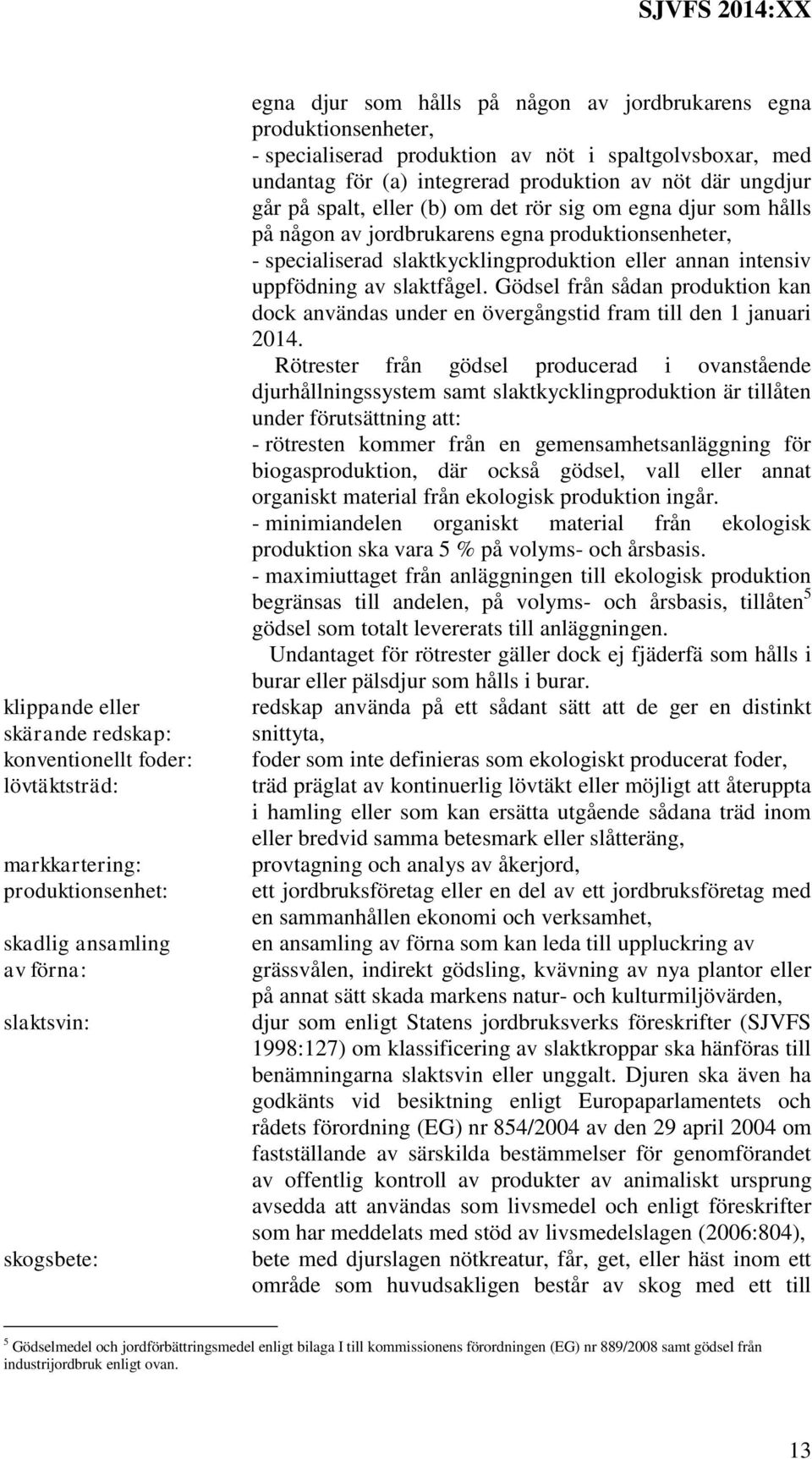 hålls på någon av jordbrukarens egna produktionsenheter, - specialiserad slaktkycklingproduktion eller annan intensiv uppfödning av slaktfågel.