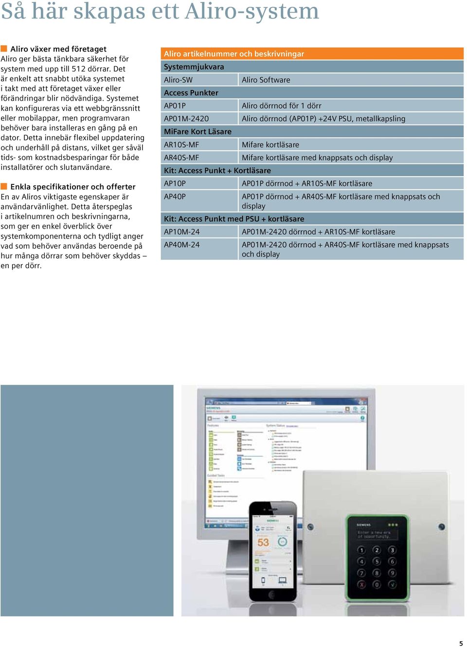 Systemet kan konfigureras via ett webbgränssnitt eller mobilappar, men programvaran behöver bara installeras en gång på en dator.