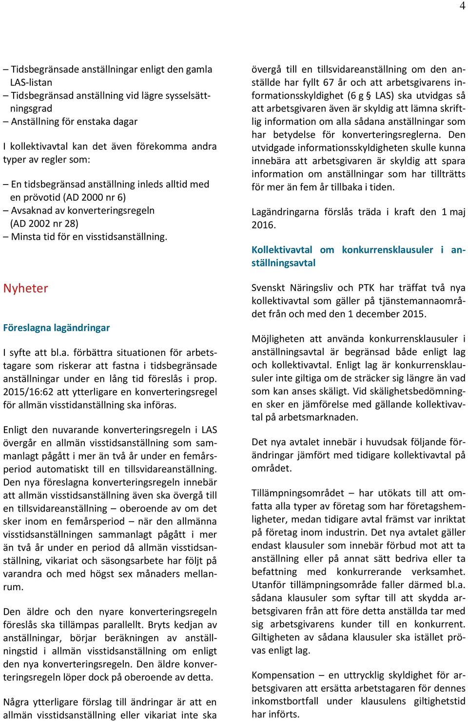 Nyheter Föreslagna lagändringar I syfte att bl.a. förbättra situationen för arbetstagare som riskerar att fastna i tidsbegränsade anställningar under en lång tid föreslås i prop.