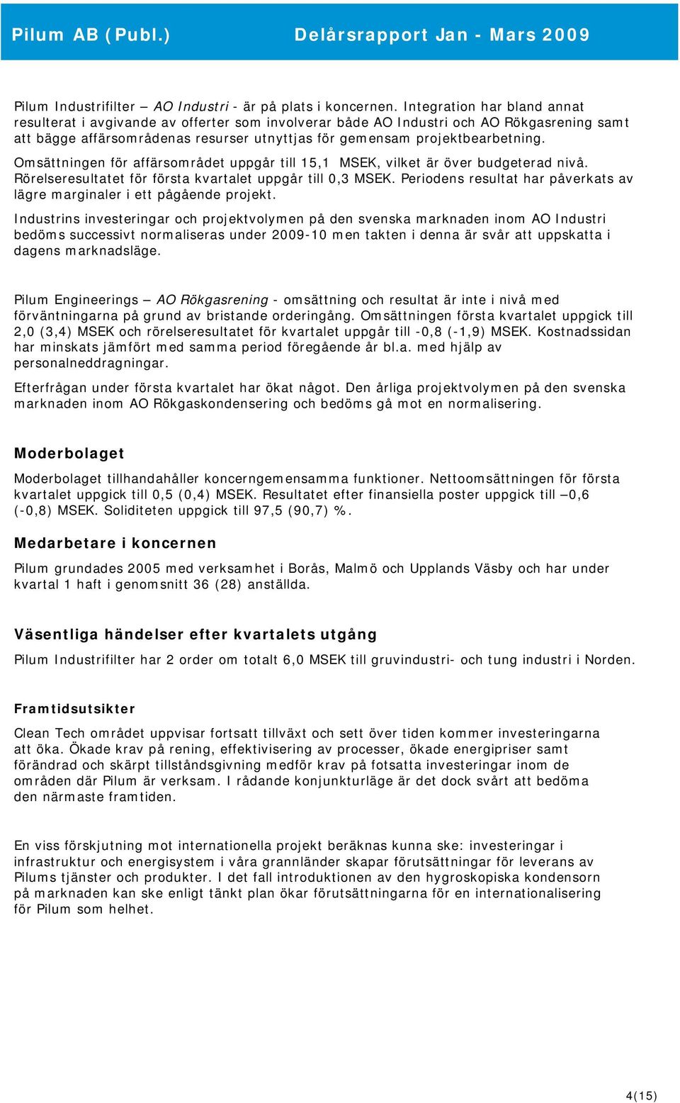 Omsättningen för affärsområdet uppgår till 15,1 MSEK, vilket är över Åbudgeterad nivå. Rörelseresultatet för första kvartalet uppgår till 0,3 MSEK.