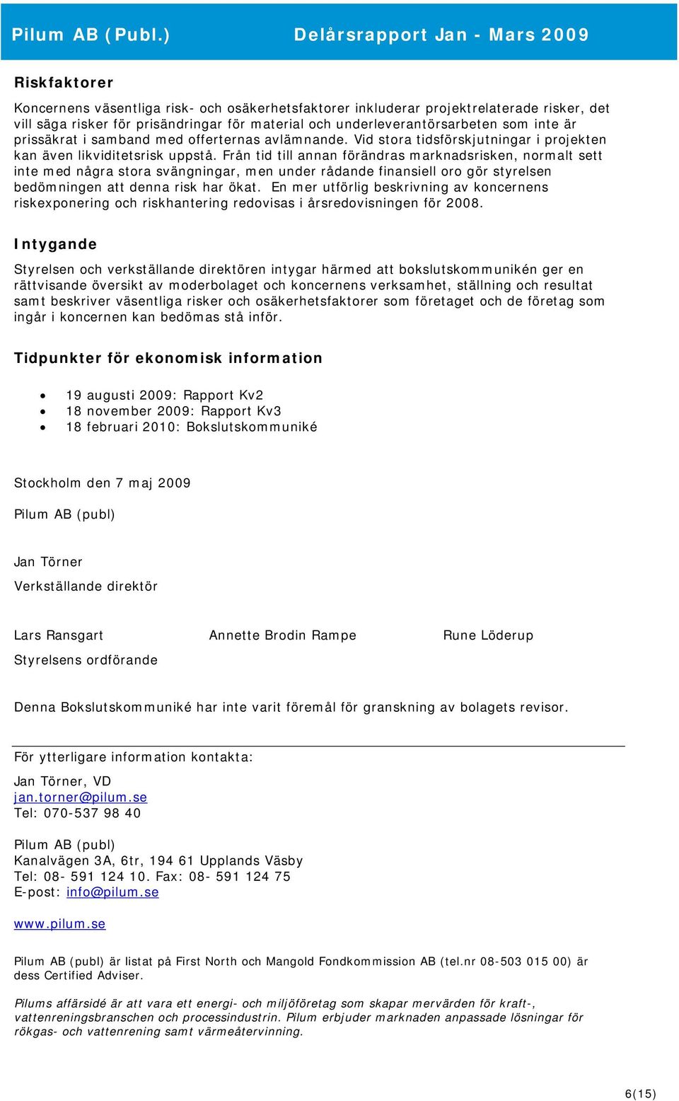 Från tid till annan förändras marknadsrisken, Å normalt sett inte med några stora svängningar, men under rådande finansiell oro gör styrelsen bedömningen att denna risk har ökat.