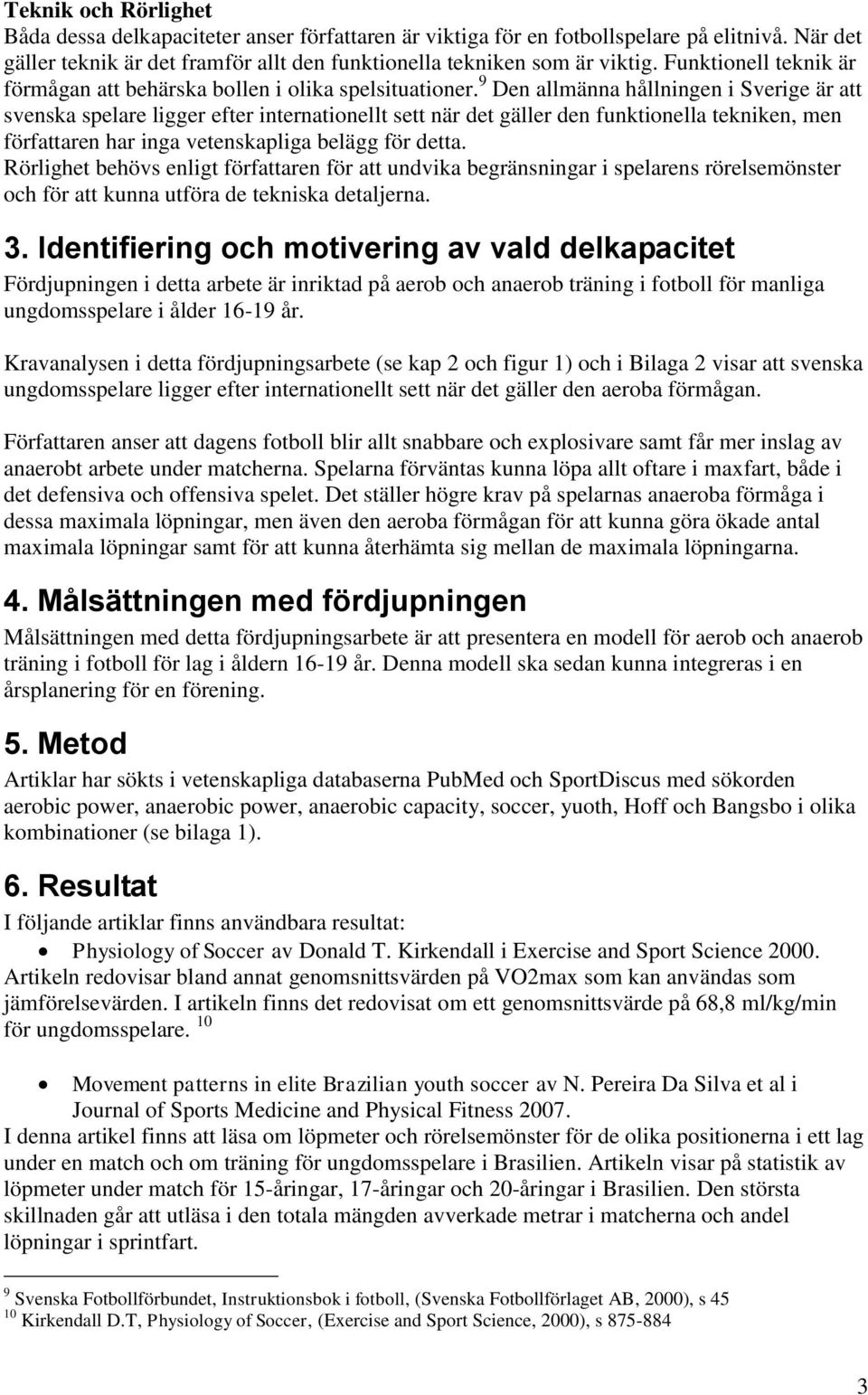 9 Den allmänna hållningen i Sverige är att svenska spelare ligger efter internationellt sett när det gäller den funktionella tekniken, men författaren har inga vetenskapliga belägg för detta.