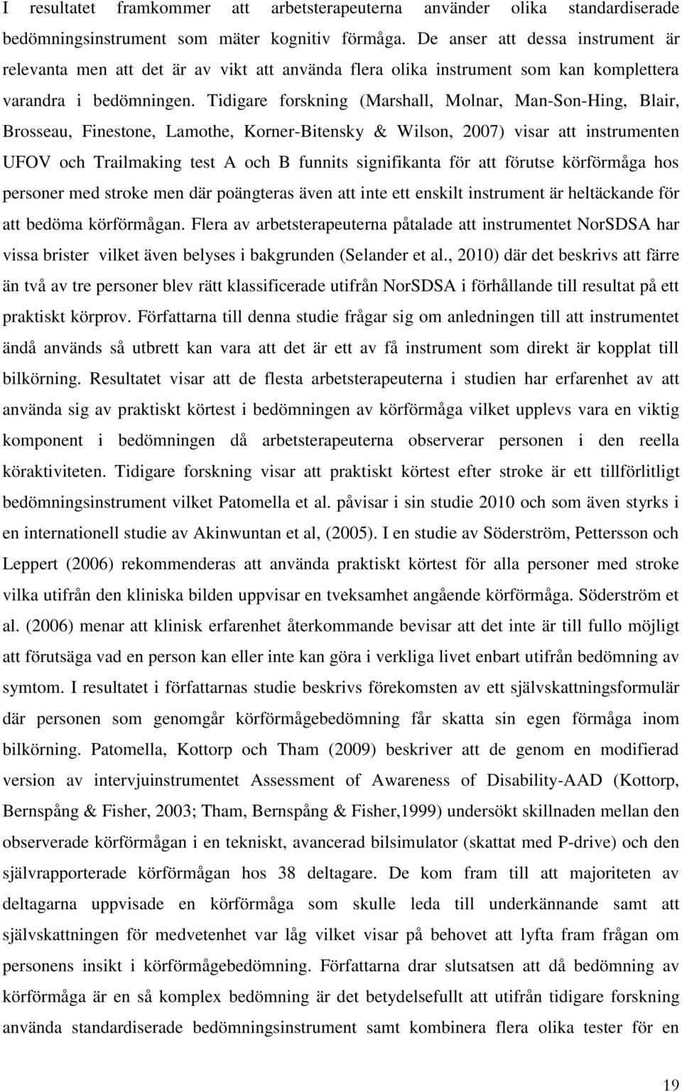 Tidigare forskning (Marshall, Molnar, Man-Son-Hing, Blair, Brosseau, Finestone, Lamothe, Korner-Bitensky & Wilson, 2007) visar att instrumenten UFOV och Trailmaking test A och B funnits signifikanta