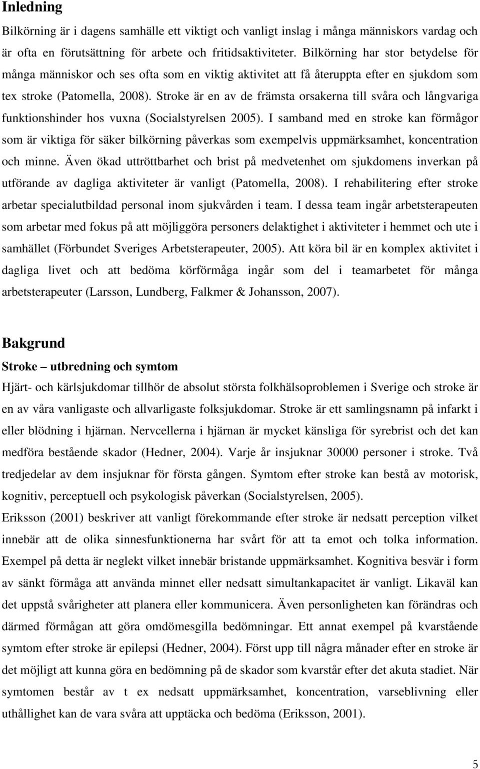 Stroke är en av de främsta orsakerna till svåra och långvariga funktionshinder hos vuxna (Socialstyrelsen 2005).