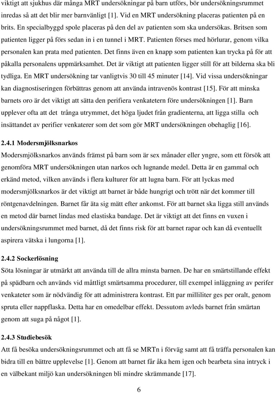 Patienten förses med hörlurar, genom vilka personalen kan prata med patienten. Det finns även en knapp som patienten kan trycka på för att påkalla personalens uppmärksamhet.