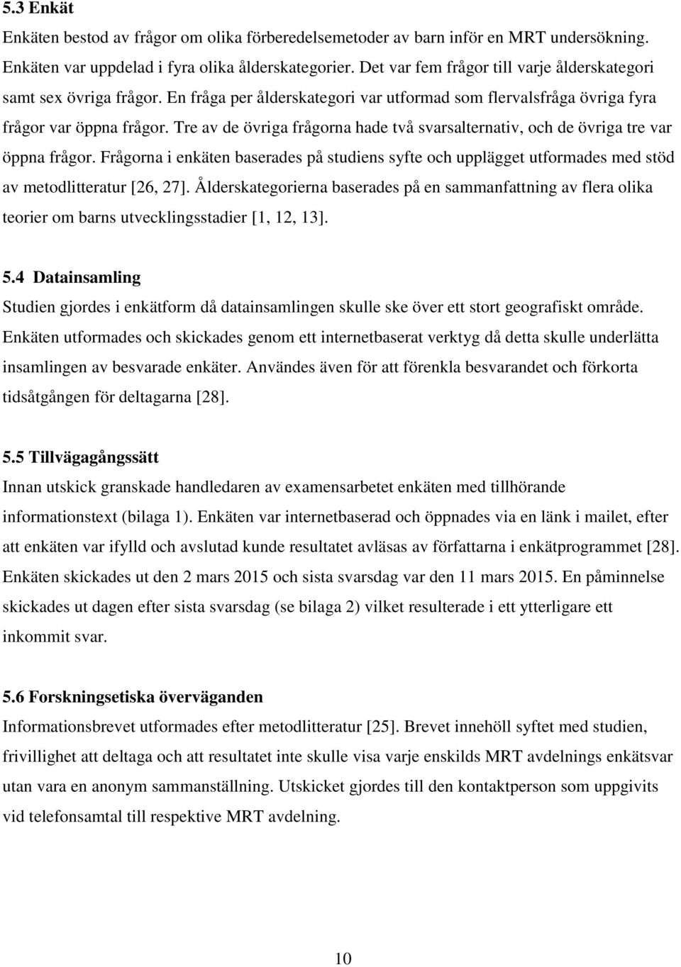 Tre av de övriga frågorna hade två svarsalternativ, och de övriga tre var öppna frågor. Frågorna i enkäten baserades på studiens syfte och upplägget utformades med stöd av metodlitteratur [26, 27].