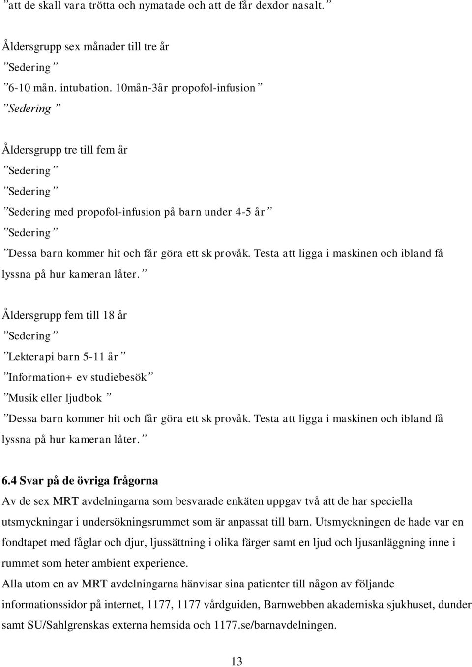 Testa att ligga i maskinen och ibland få lyssna på hur kameran låter.