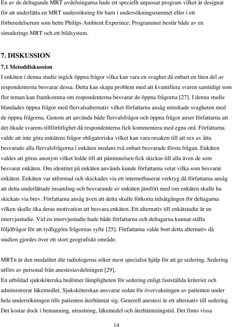 1 Metoddiskussion I enkäten i denna studie ingick öppna frågor vilka kan vara en svaghet då enbart en liten del av respondenterna besvarar dessa.