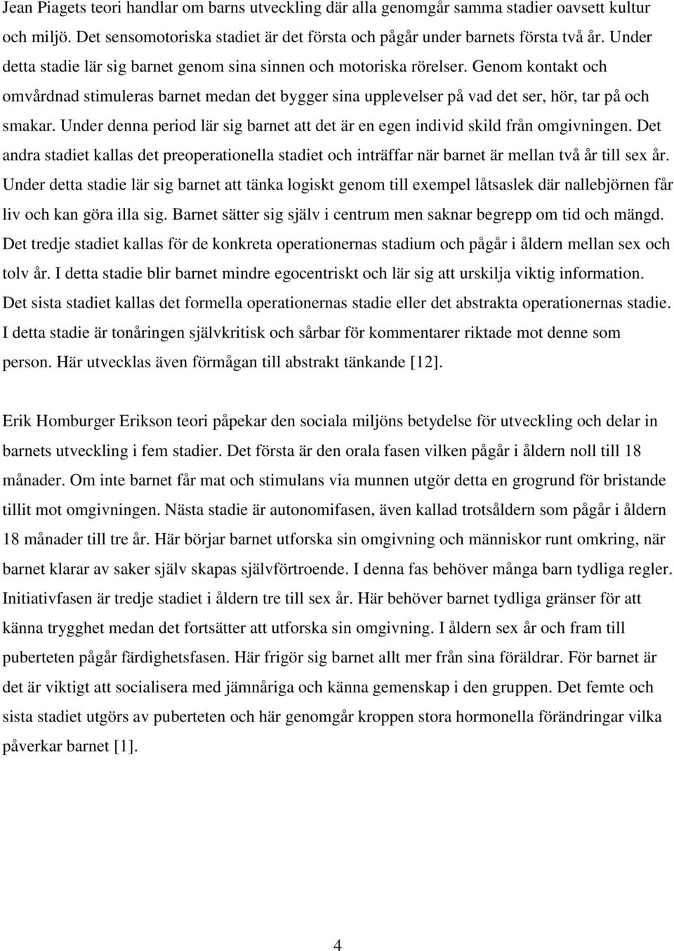 Under denna period lär sig barnet att det är en egen individ skild från omgivningen. Det andra stadiet kallas det preoperationella stadiet och inträffar när barnet är mellan två år till sex år.