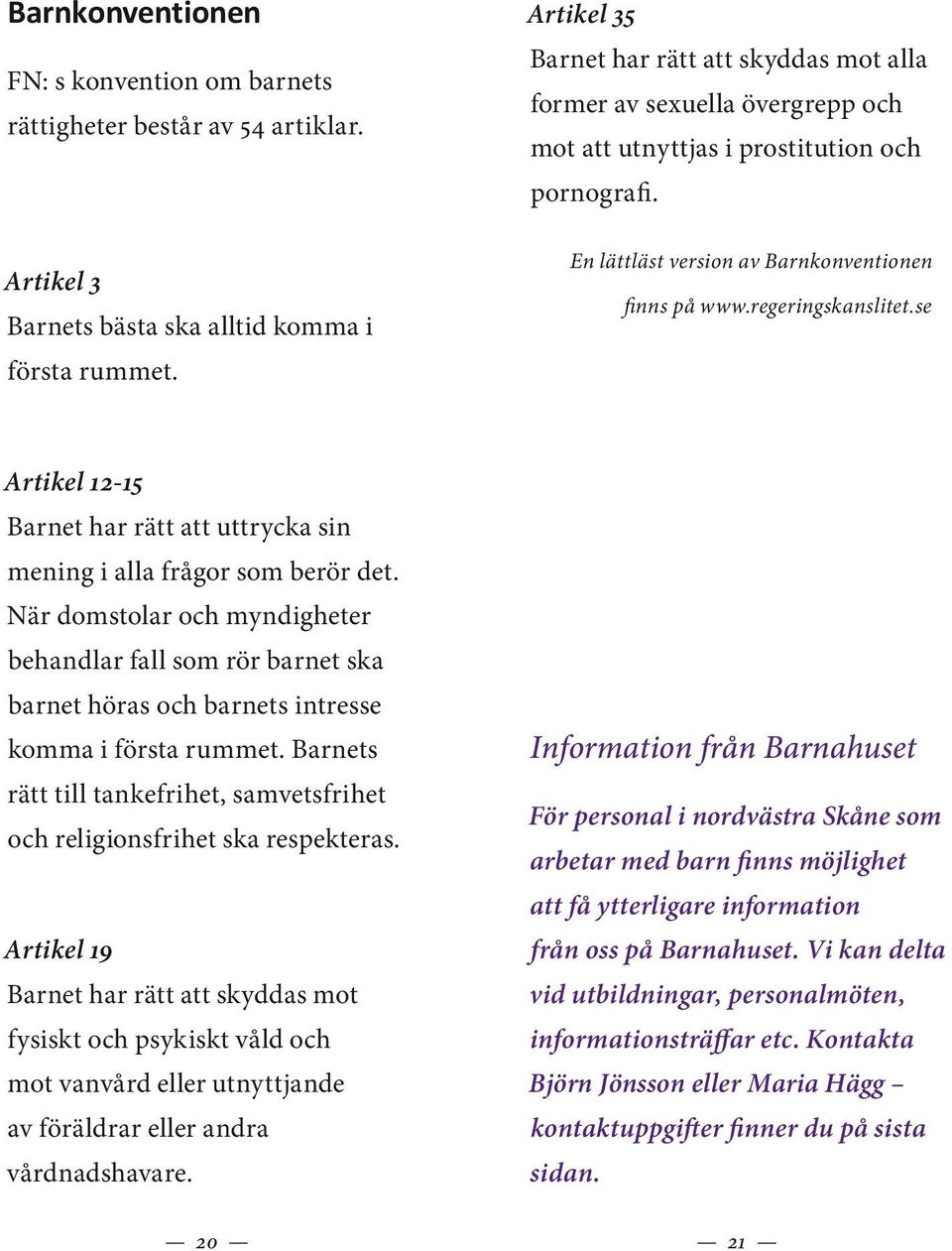 regeringskanslitet.se Artikel 12-15 Barnet har rätt att uttrycka sin mening i alla frågor som berör det.