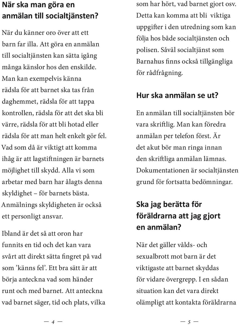 gör fel. Vad som då är viktigt att komma ihåg är att lagstiftningen är barnets möjlighet till skydd. Alla vi som arbetar med barn har ålagts denna skyldighet för barnets bästa.