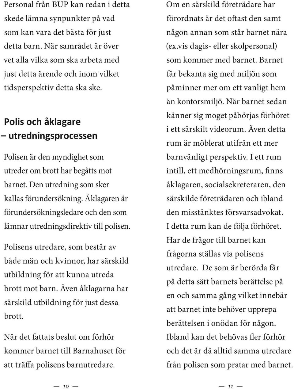 Polis och åklagare utredningsprocessen Polisen är den myndighet som ut reder om brott har begåtts mot barnet. Den utredning som sker kallas förundersökning.