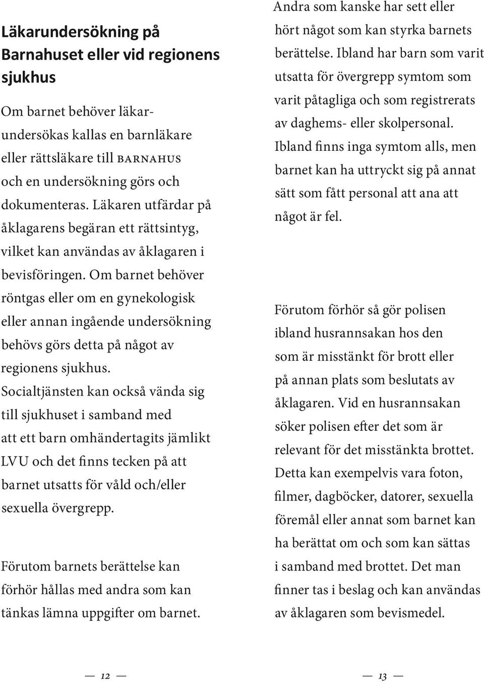 Om barnet behöver röntgas eller om en gynekologisk eller annan ingående undersökning behövs görs detta på något av regionens sjukhus.