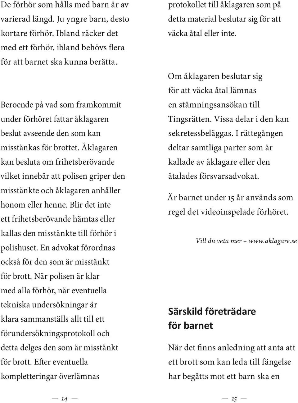 Åklagaren kan besluta om frihetsberövande vilket innebär att polisen griper den misstänkte och åklagaren anhåller honom eller henne.