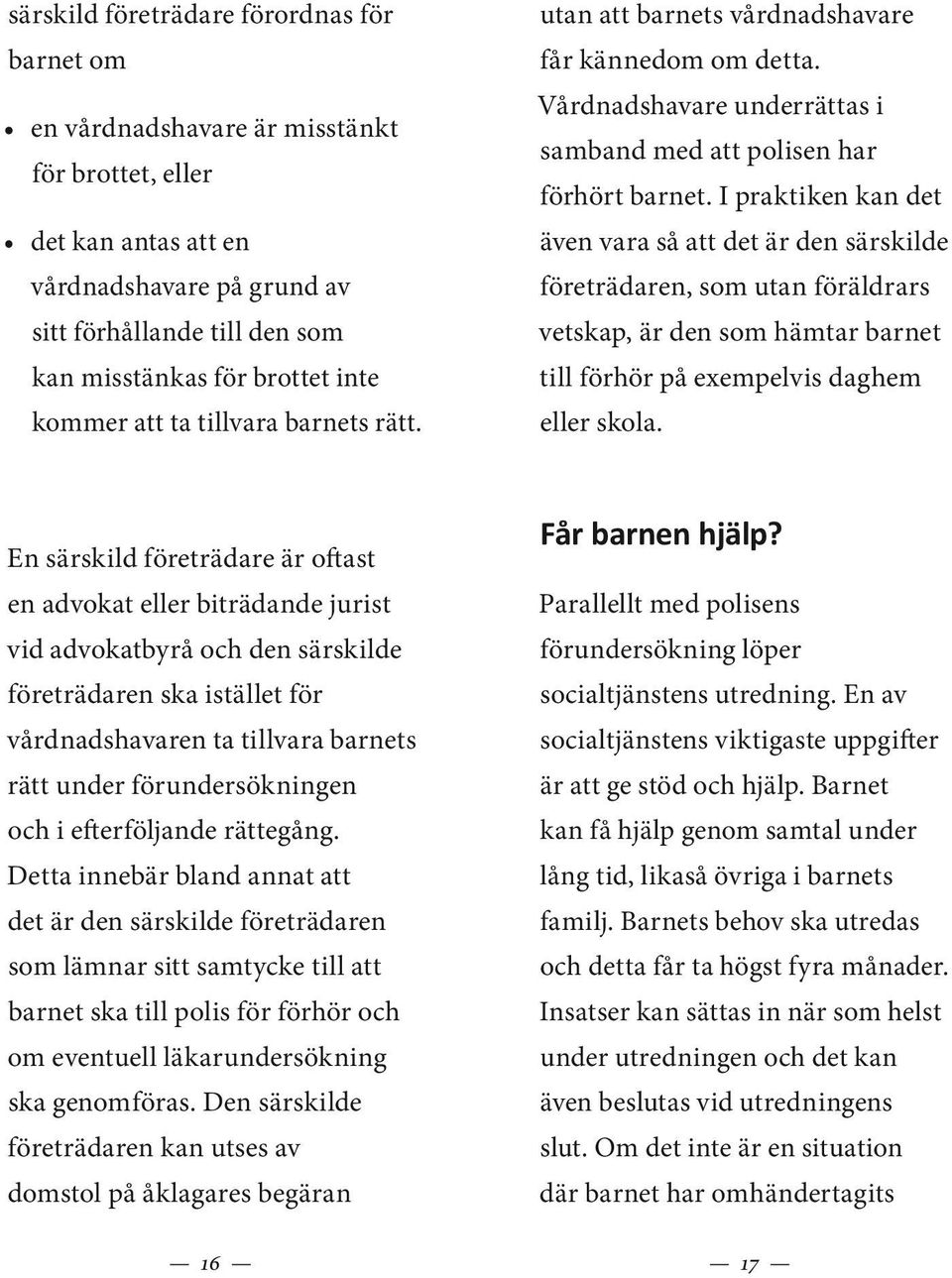 I praktiken kan det även vara så att det är den särskilde företrädaren, som utan föräldrars vetskap, är den som hämtar barnet till förhör på exempelvis daghem eller skola.