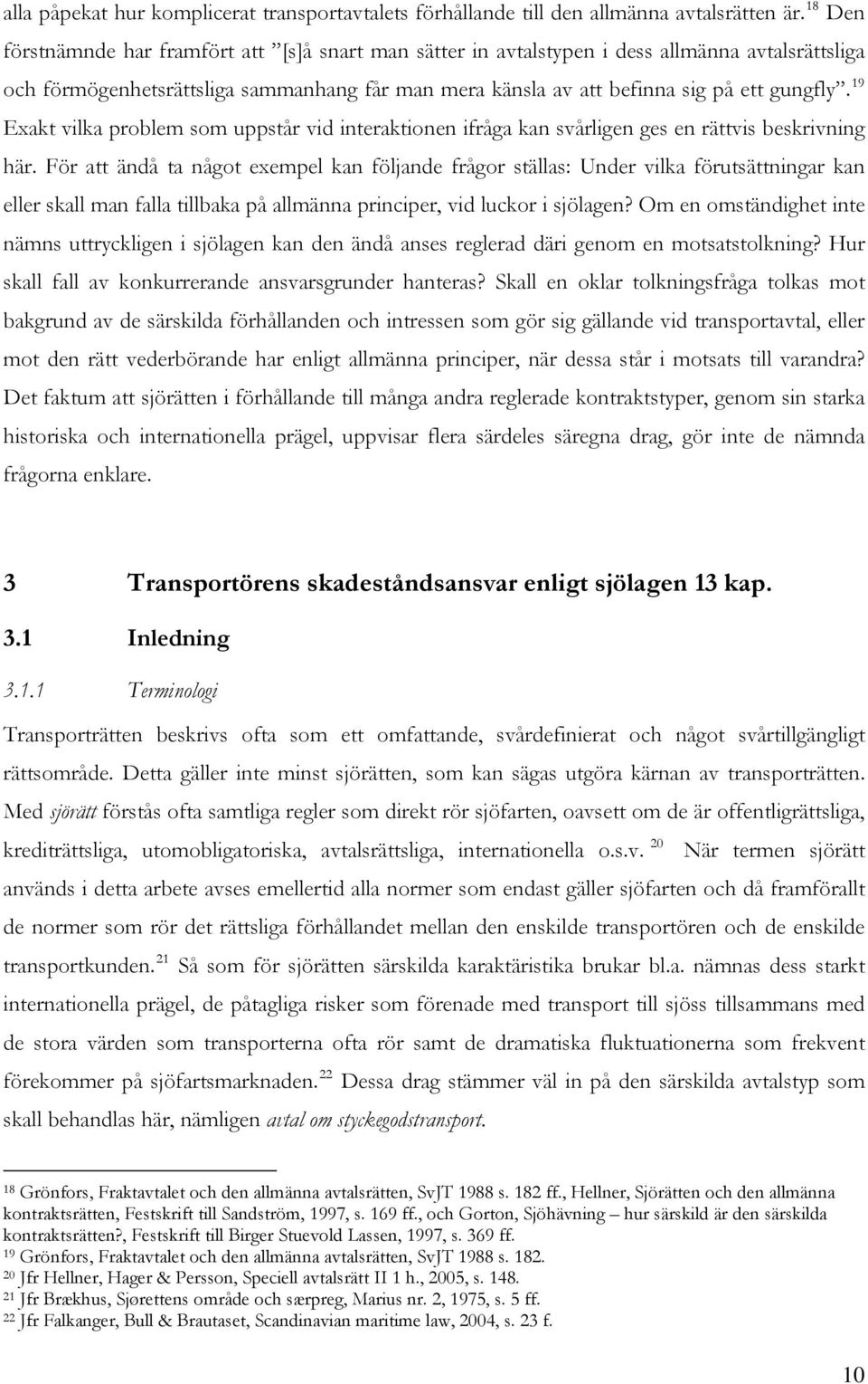 19 Exakt vilka problem som uppstår vid interaktionen ifråga kan svårligen ges en rättvis beskrivning här.